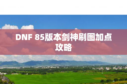DNF 85版本剑神刷图加点攻略图片