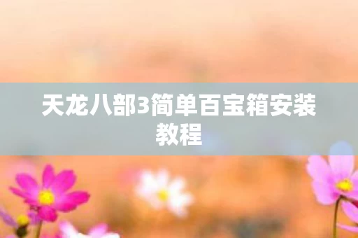 天龙八部3简单百宝箱安装教程图片
