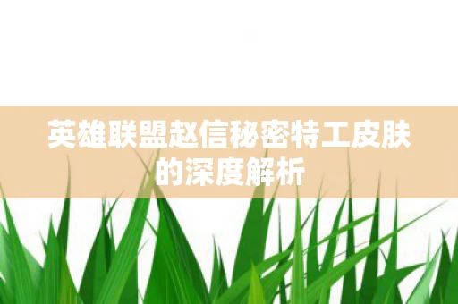 英雄联盟赵信秘密特工皮肤的深度解析图片