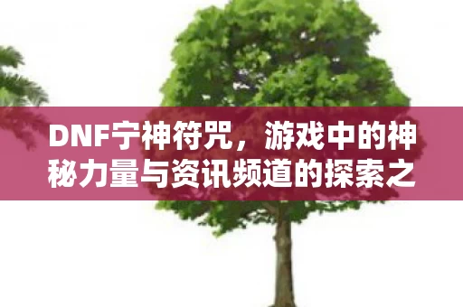 游戏中的神秘力量与资讯频道的探索之旅图片
