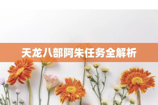 天龙八部阿朱任务全解析图片