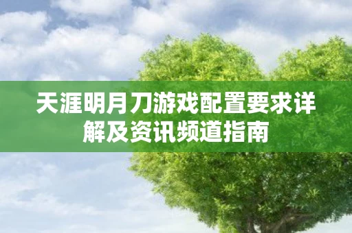 天涯明月刀游戏配置要求详解及资讯频道指南图片