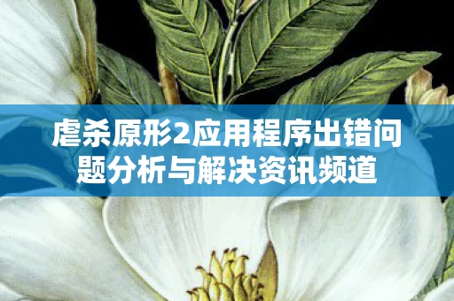 虐杀原形2应用程序出错问题分析与解决资讯频道图片