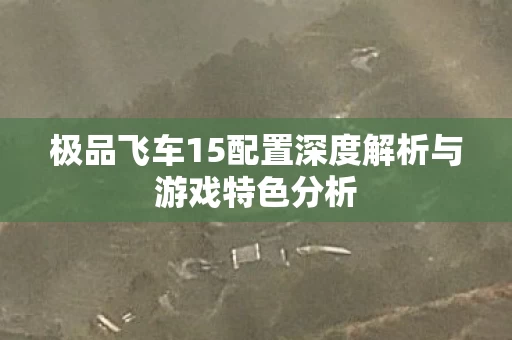 极品飞车15配置深度解析与游戏特色分析图片