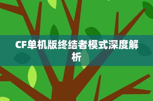 CF单机版终结者模式深度解析图片