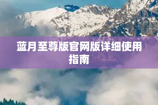 蓝月至尊版官网版详细使用指南图片