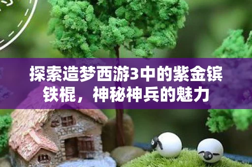 探索造梦西游3中的紫金镔铁棍图片