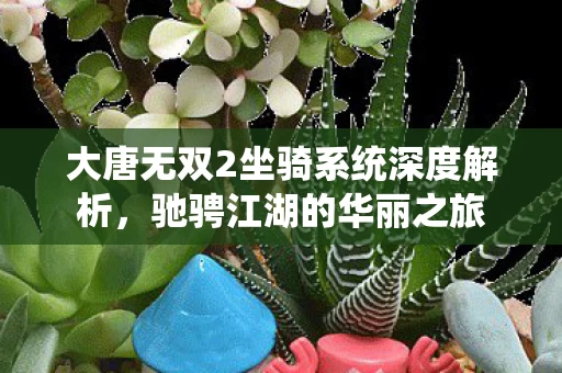 大唐无双2坐骑系统深度解析图片