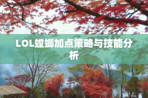 LOL螳螂加点策略与技能分析图片