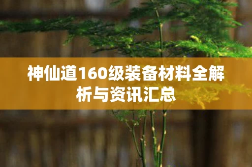 神仙道160级装备材料全解析与资讯汇总图片