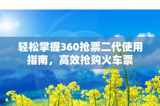 轻松掌握360抢票二代使用指南图片