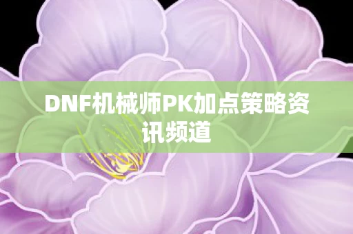 DNF机械师PK加点策略资讯频道图片