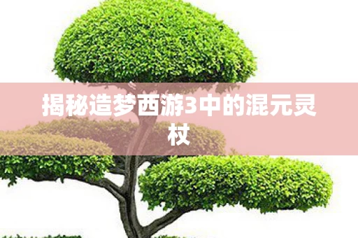 揭秘造梦西游3中的混元灵杖图片