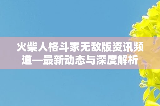 火柴人格斗家无敌版资讯频道图片