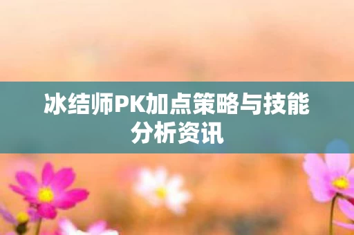 冰结师PK加点策略与技能分析资讯图片