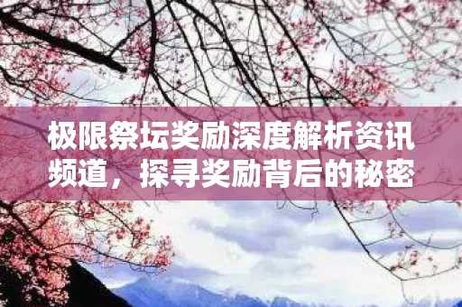 极限祭坛奖励深度解析资讯频道图片