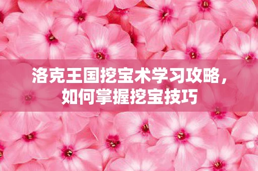 洛克王国挖宝术学习攻略图片