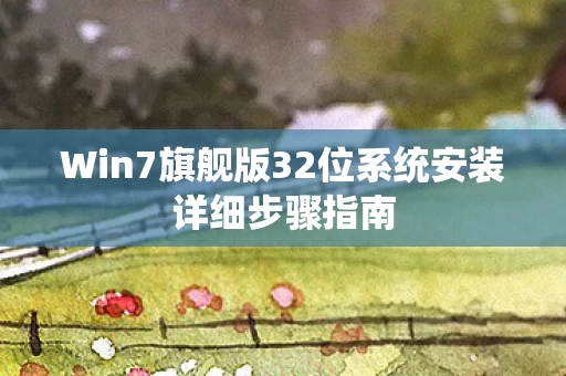 Win7旗舰版32位系统安装详细步骤指南图片