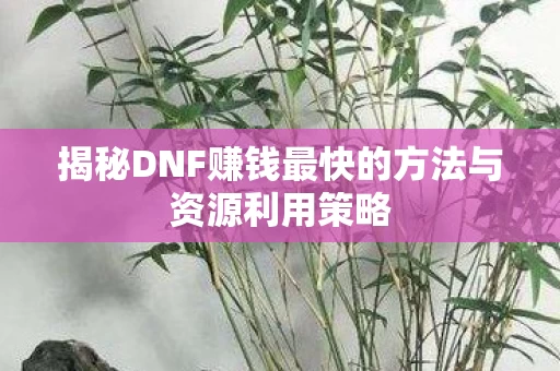 揭秘DNF赚钱最快的方法与资源利用策略图片
