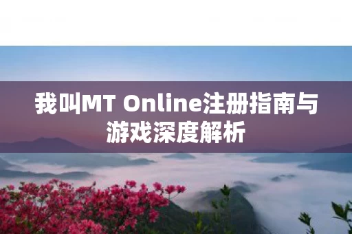 我叫MT Online注册指南与游戏深度解析图片