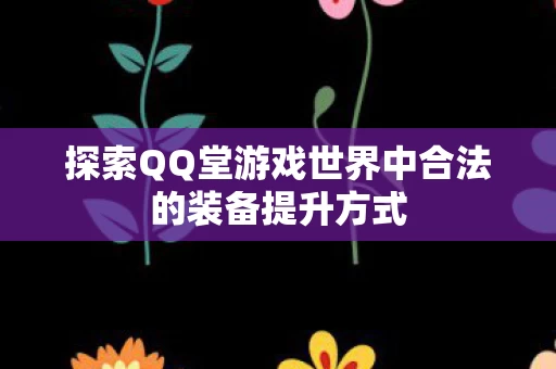 探索QQ堂游戏世界中合法的装备提升方式图片