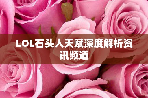 LOL石头人天赋深度解析资讯频道图片