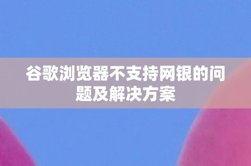 谷歌浏览器不支持网银的问题及解决方案图片