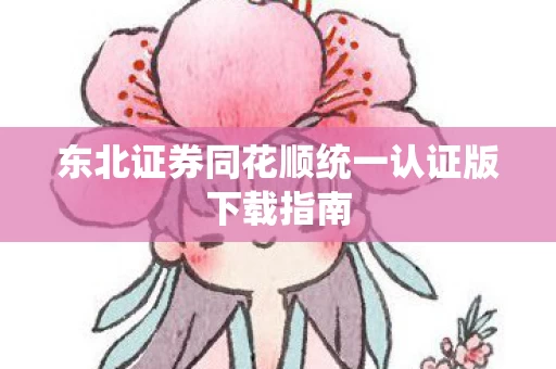 东北证券同花顺统一认证版下载指南图片