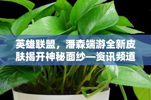 潘森端游全新皮肤揭开神秘面纱图片