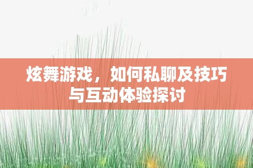 如何私聊及技巧与互动体验探讨图片