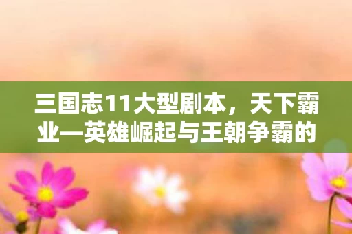 英雄崛起与王朝争霸的辉煌篇章图片