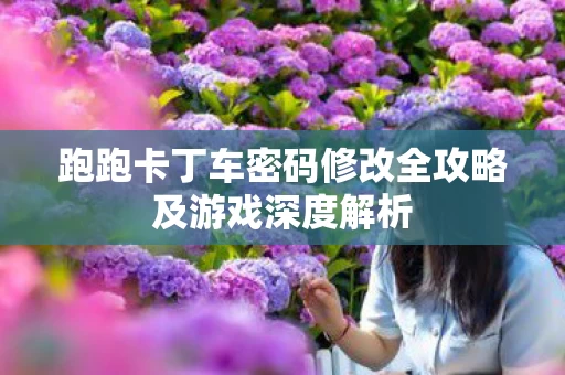 跑跑卡丁车密码修改全攻略及游戏深度解析图片