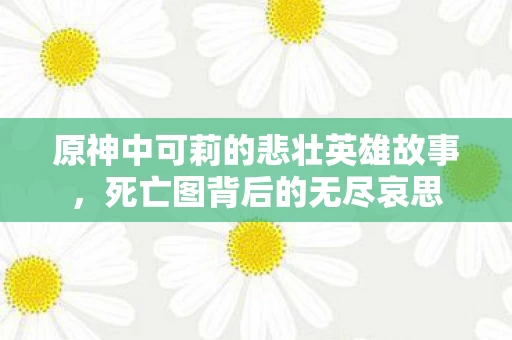 原神中可莉的悲壮英雄故事图片