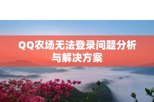 QQ农场无法登录问题分析与解决方案图片