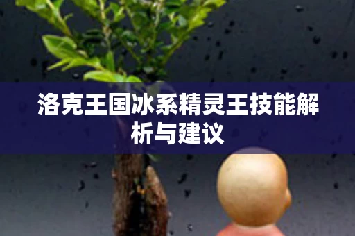 洛克王国冰系精灵王技能解析与建议图片