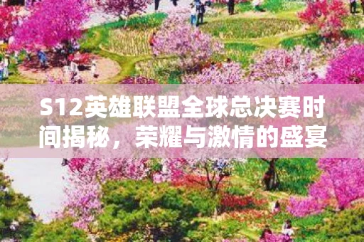 S12英雄联盟全球总决赛时间揭秘图片