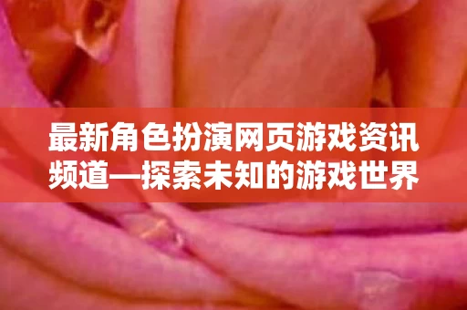 最新角色扮演网页游戏资讯频道图片