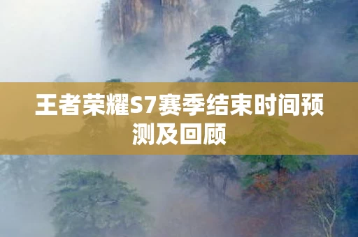 王者荣耀S7赛季结束时间预测及回顾图片