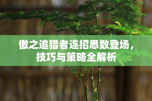 傲之追猎者连招悉数登场图片