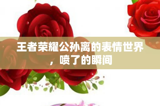 王者荣耀公孙离的表情世界图片