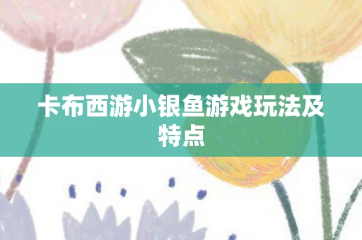 卡布西游小银鱼游戏玩法及特点图片
