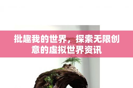 探索无限创意的虚拟世界资讯图片