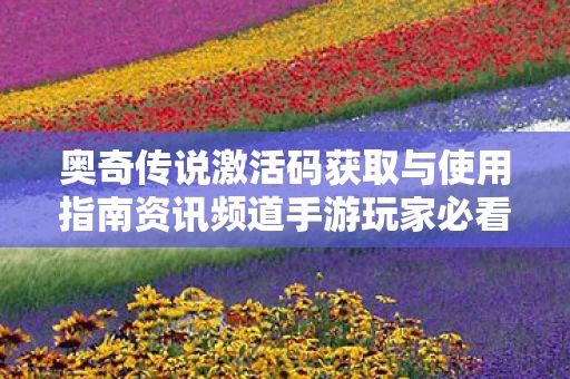 奥奇传说激活码获取与使用指南资讯频道手游玩家必看图片