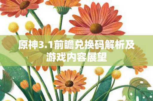 原神3.1前瞻兑换码解析及游戏内容展望