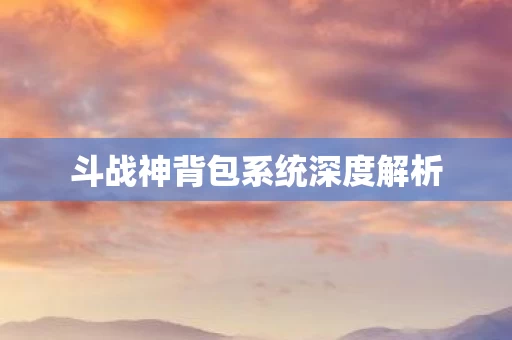 斗战神背包系统深度解析图片