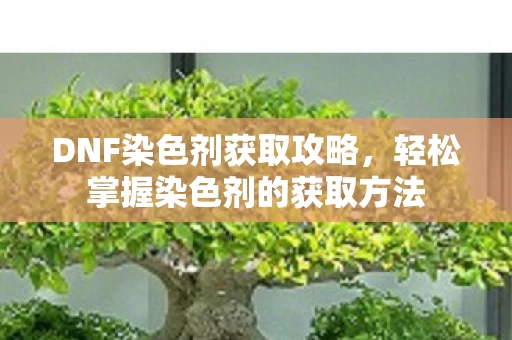 轻松掌握染色剂的获取方法图片