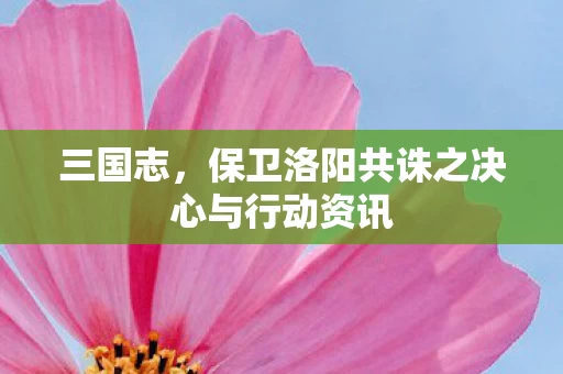 保卫洛阳共诛之决心与行动资讯图片