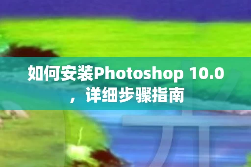 如何安装Photoshop 10图片