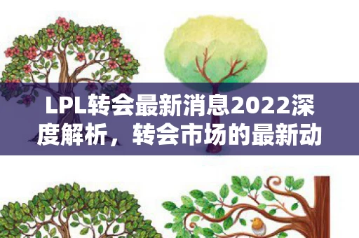 LPL转会最新消息2022深度解析图片