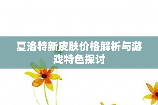 夏洛特新皮肤价格解析与游戏特色探讨图片